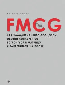 FMCG. Как наладить бизнес-процессы, обойти конкурентов, встроиться в матрицу и закрепиться на полке - Виталий Гущин