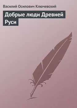 Добрые люди Древней Руси - Василий Ключевский Добрые люди Древней Руси - Василий Ключевский