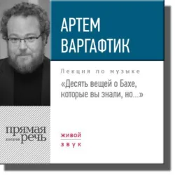 Лекция «Десять вещей о Бахе, которые вы знали, но…» - Артем Варгафтик