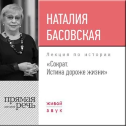 Лекция «Сократ. Истина дороже жизни» - Наталия Басовская Лекция «Сократ. Истина дороже жизни» - Наталия Басовская