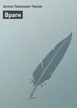 Враги - Антон Чехов Враги - Антон Чехов