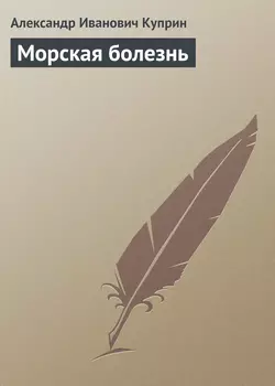 Морская болезнь - Александр Куприн Морская болезнь - Александр Куприн