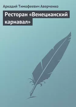 Ресторан «Венецианский карнавал» - Аркадий Аверченко Ресторан «Венецианский карнавал» - Аркадий Аверченко