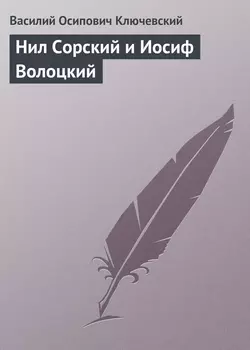 Нил Сорский и Иосиф Волоцкий - Василий Ключевский Нил Сорский и Иосиф Волоцкий - Василий Ключевский