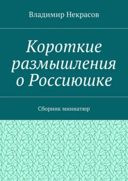 Короткие размышления о Россиюшке. Сборник миниатюр, Владимир Некрасов