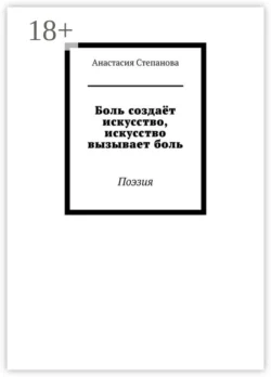 Боль создаёт искусство, искусство вызывает боль. Поэзия, Анастасия Степанова