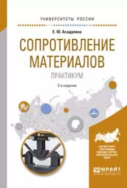 Сопротивление материалов. Практикум 2-е изд., испр. и доп. Учебное пособие для вузов - Елена Асадулина