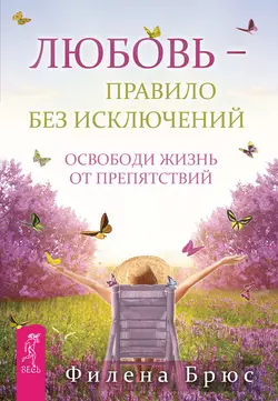 Любовь – правило без исключений. Освободи жизнь от препятствий Филена Брюс