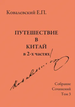 Собрание сочинений. Том 3. Путешествие в Китай в 2-х частях - Егор Ковалевский