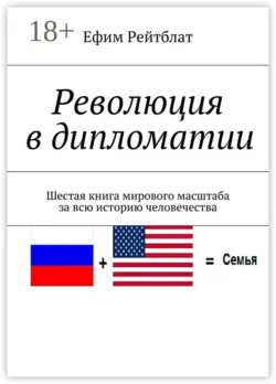 Революция в дипломатии. Шестая книга мирового масштаба за всю историю человечества - Ефим Рейтблат