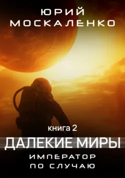 Далекие миры. Император по случаю. Книга вторая - Юрий Москаленко