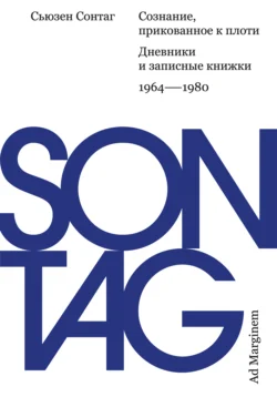 Сознание, прикованное к плоти. Дневники и записные книжки: 1964–1980, Сьюзен Сонтаг
