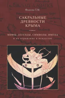 Сакральные древности Крыма. Мифы, легенды, символы, имена и их отражение в искусстве - Татьяна Фадеева
