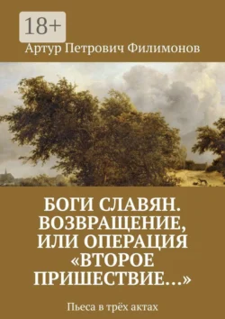 Боги славян. Возвращение, или Операция «Второе пришествие…». Пьеса в трёх актах, Артур Филимонов