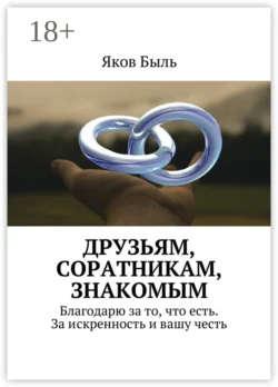 Друзьям, соратникам, знакомым. Благодарю за то, что есть. За искренность и вашу честь, Яков Быль