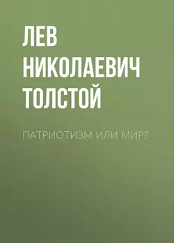 Патриотизм или Мир? - Лев Толстой Патриотизм или Мир? - Лев Толстой