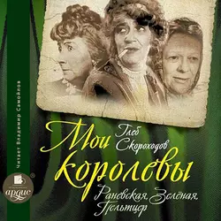 Мои королевы: Раневская, Зелёная, Пельтцер - Глеб Скороходов Мои королевы: Раневская, Зелёная, Пельтцер - Глеб Скороходов