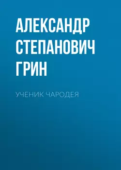 Ученик чародея - Александр Грин Ученик чародея - Александр Грин