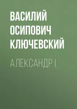 Александр I - Василий Ключевский Александр I - Василий Ключевский