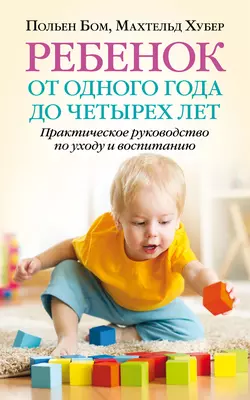Ребенок от одного года до четырех лет. Практическое руководство по уходу и воспитанию - Польен Бом