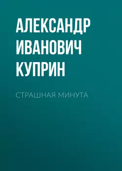 Страшная минута - Александр Куприн Страшная минута - Александр Куприн
