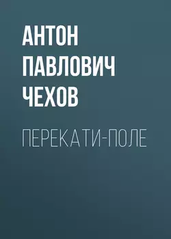 Перекати-поле - Антон Чехов Перекати-поле - Антон Чехов