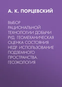 Выбор рациональной технологии добычи руд. Геомеханическая оценка состояния недр. Использование подземного пространства. Геоэкология - А. Порцевский
