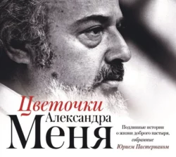 Цветочки Александра Меня. Подлинные истории о жизни доброго пастыря - Сборник Цветочки Александра Меня. Подлинные истории о жизни доброго пастыря - Сборник
