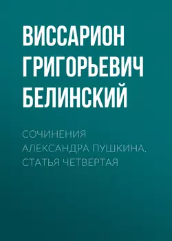 Сочинения Александра Пушкина. Статья четвертая - Виссарион Белинский Сочинения Александра Пушкина. Статья четвертая - Виссарион Белинский