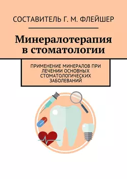 Минералотерапия в стоматологии. Применение минералов при лечении основных стоматологических заболеваний - Григорий Флейшер