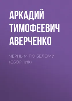 Черным по белому (сборник) - Аркадий Аверченко