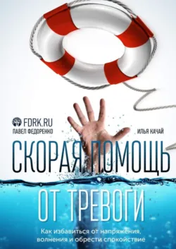 Скорая помощь от тревоги. Как избавиться от напряжения, волнения и обрести спокойствие - Илья Качай