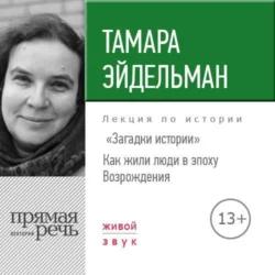 Лекция «Загадки истории. Как жили люди в эпоху Возрождения» - Тамара Эйдельман Лекция «Загадки истории. Как жили люди в эпоху Возрождения» - Тамара Эйдельман