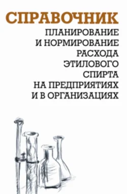 Планирование и нормирование расхода этилового спирта на предприятиях и в организациях: Справочник, Александр Ящура