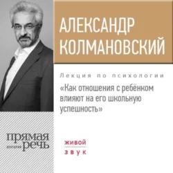 Лекция «Как отношения с ребёнком влияют на его школьную успешность» - Александр Колмановский Лекция «Как отношения с ребёнком влияют на его школьную успешность» - Александр Колмановский