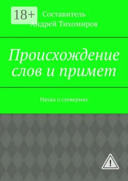 Происхождение слов и примет. Наука о суевериях - Андрей Тихомиров