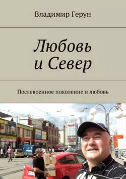Любовь и Север. Послевоенное поколение и любовь - Владимир Герун
