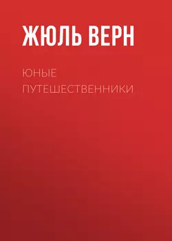 Юные путешественники - Жюль Верн Юные путешественники - Жюль Верн