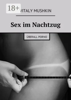 Sex im Nachtzug. Überall Porno - Vitaly Mushkin