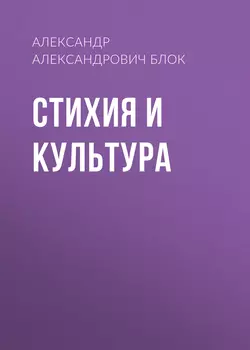 Стихия и культура - Александр Блок Стихия и культура - Александр Блок