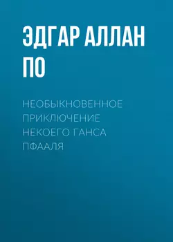 Необыкновенное приключение некоего Ганса Пфааля - Эдгар Аллан По Необыкновенное приключение некоего Ганса Пфааля - Эдгар Аллан По