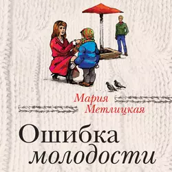 Ошибка молодости (сборник) - Мария Метлицкая Ошибка молодости (сборник) - Мария Метлицкая