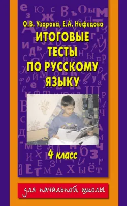 Итоговые тесты по русскому языку. 4 класс Ольга Узорова и Елена Нефёдова