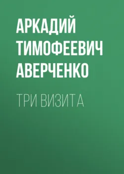 Три визита - Аркадий Аверченко