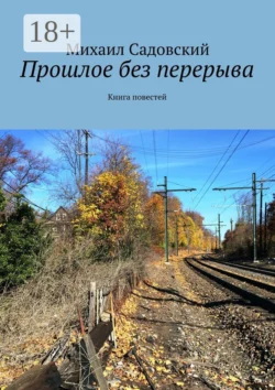 Прошлое без перерыва. Книга повестей Михаил Садовский