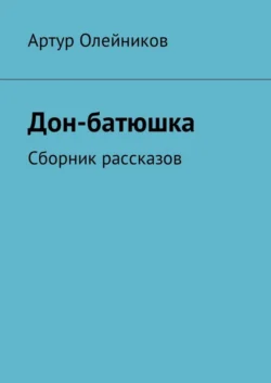 Дон-батюшка. Сборник рассказов, Артур Олейников