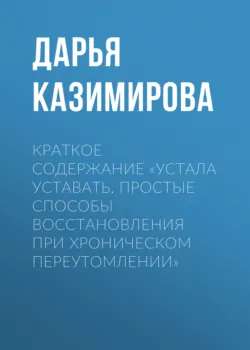 Краткое содержание «Устала уставать. Простые способы восстановления при хроническом переутомлении» - Дарья Казимирова