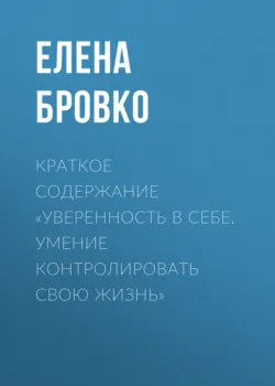 Краткое содержание «Уверенность в себе. Умение контролировать свою жизнь» - Елена Бровко