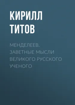 Менделеев. Заветные мысли великого русского ученого - Кирилл Титов