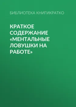 Краткое содержание «Ментальные ловушки на работе» - Библиотека КнигиКратко